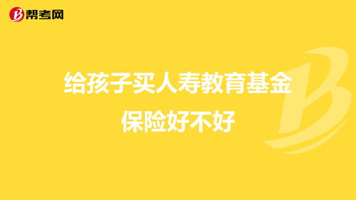 孩子教育基金保险哪种好，教育险18岁返还多少钱