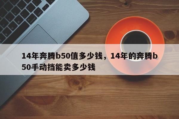 14年奔腾b50值多少钱，14年的奔腾b50手动挡能卖多少钱