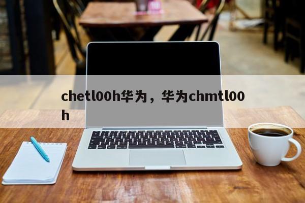 chetl00h华为，华为chmtl00h