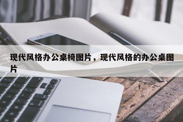 现代风格办公桌椅图片，现代风格的办公桌图片