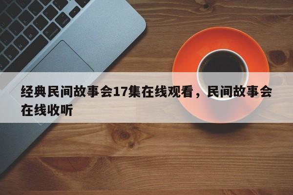 经典民间故事会17集在线观看，民间故事会在线收听