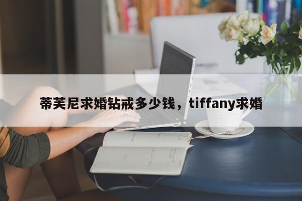 蒂芙尼求婚钻戒多少钱，tiffany求婚