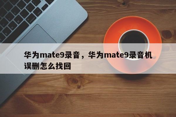 华为mate9录音，华为mate9录音机误删怎么找回