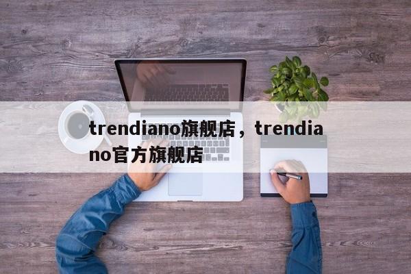 trendiano旗舰店，trendiano官方旗舰店