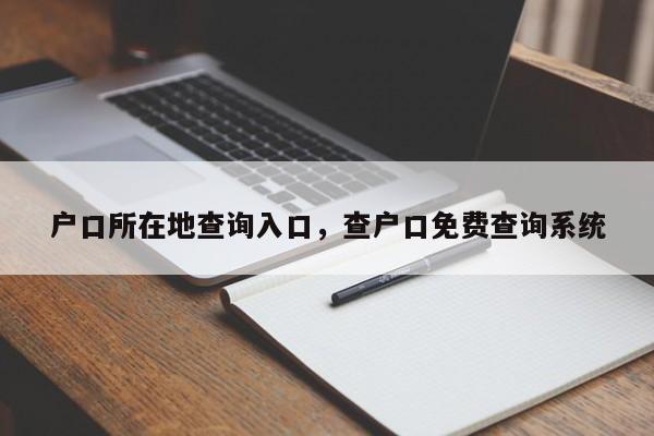 户口所在地查询入口，查户口免费查询系统