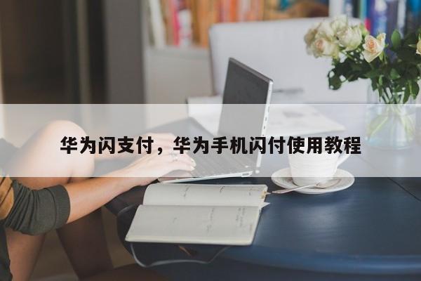 华为闪支付，华为手机闪付使用教程