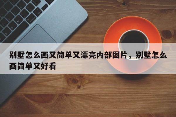 别墅怎么画又简单又漂亮内部图片，别墅怎么画简单又好看