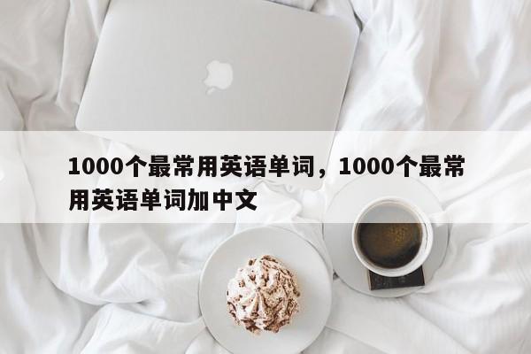 1000个最常用英语单词，1000个最常用英语单词加中文