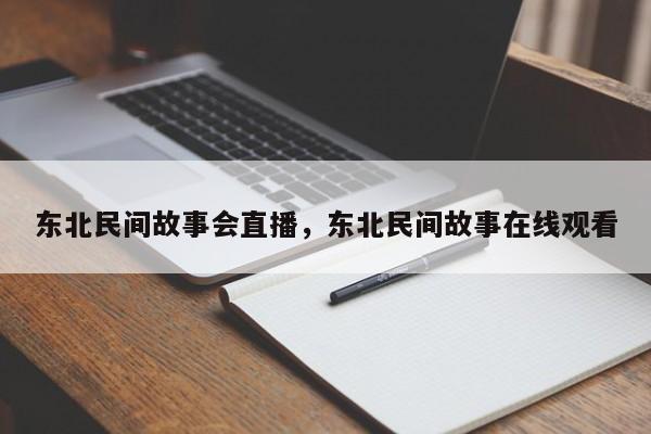 东北民间故事会直播，东北民间故事在线观看