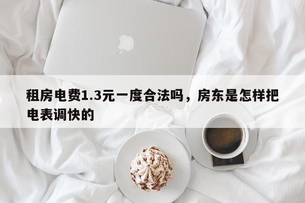 租房电费1.3元一度合法吗，房东是怎样把电表调快的