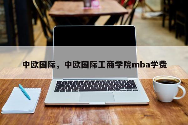 中欧国际，中欧国际工商学院mba学费