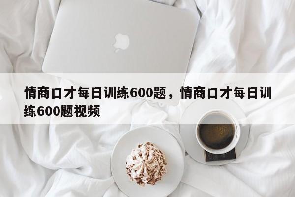 情商口才每日训练600题，情商口才每日训练600题视频