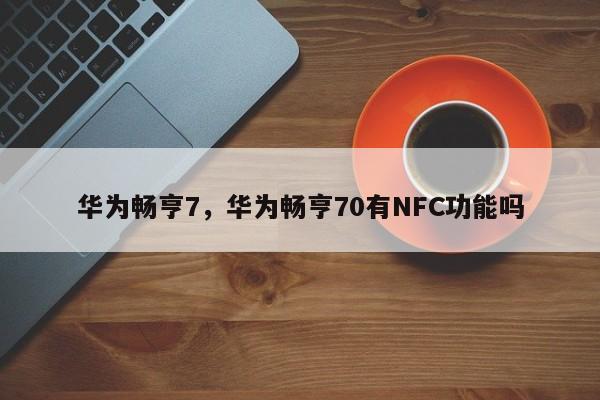 华为畅亨7，华为畅亨70有NFC功能吗