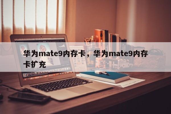 华为mate9内存卡，华为mate9内存卡扩充