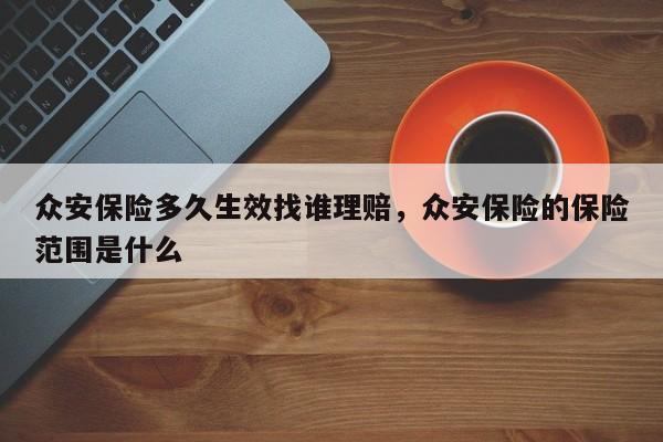 众安保险多久生效找谁理赔，众安保险的保险范围是什么