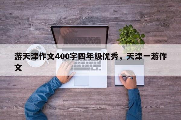 游天津作文400字四年级优秀，天津一游作文