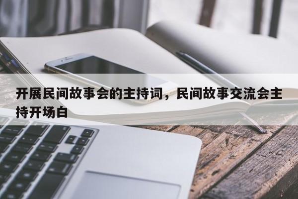 开展民间故事会的主持词，民间故事交流会主持开场白