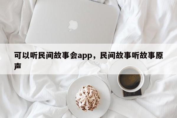 可以听民间故事会app，民间故事听故事原声