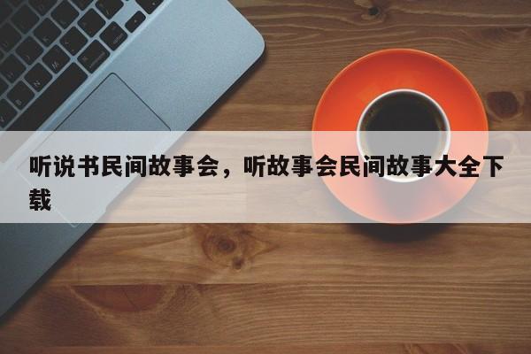 听说书民间故事会，听故事会民间故事大全下载