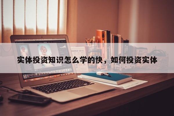 实体投资知识怎么学的快，如何投资实体