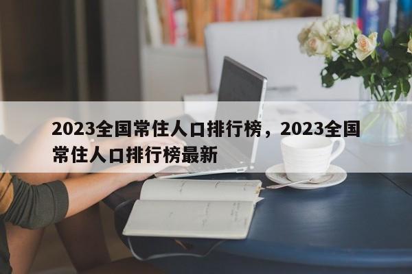 2023全国常住人口排行榜，2023全国常住人口排行榜最新