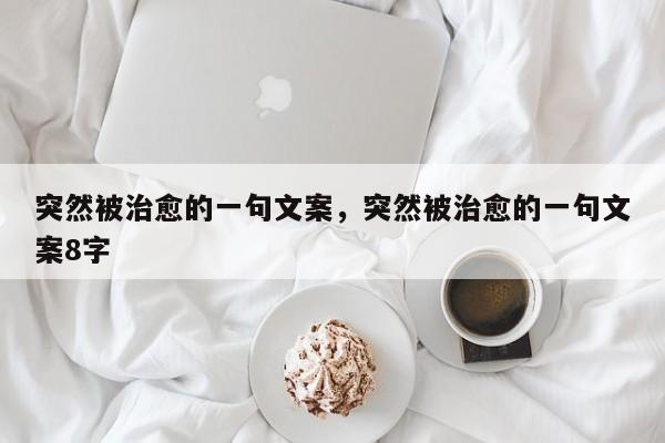 突然被治愈的一句文案，突然被治愈的一句文案8字