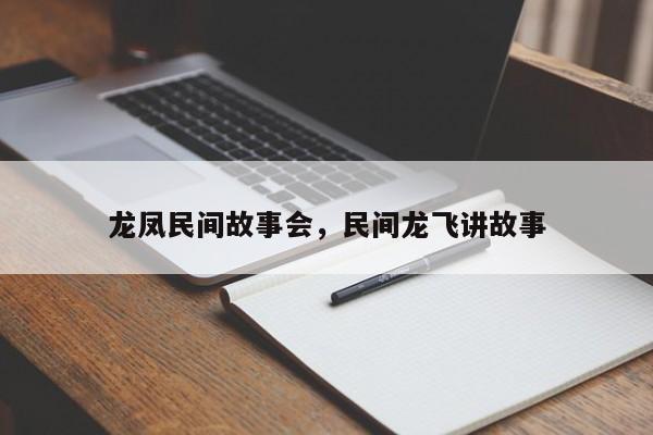 龙凤民间故事会，民间龙飞讲故事