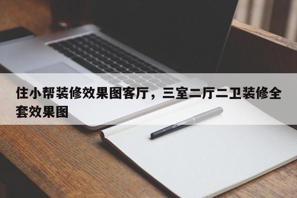 住小帮装修效果图客厅，三室二厅二卫装修全套效果图