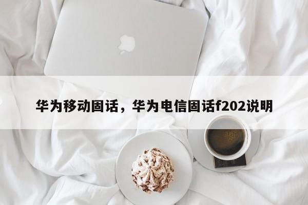 华为移动固话，华为电信固话f202说明