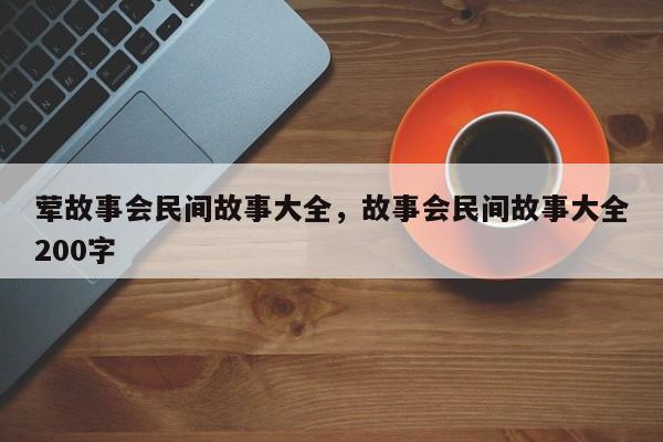 荤故事会民间故事大全，故事会民间故事大全200字