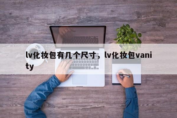 lv化妆包有几个尺寸，lv化妆包vanity