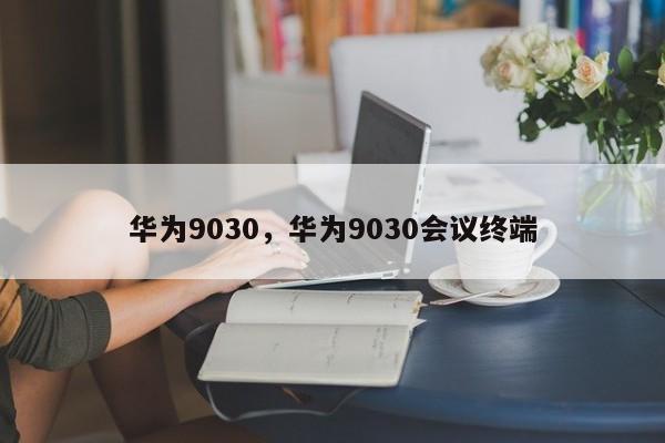 华为9030，华为9030会议终端