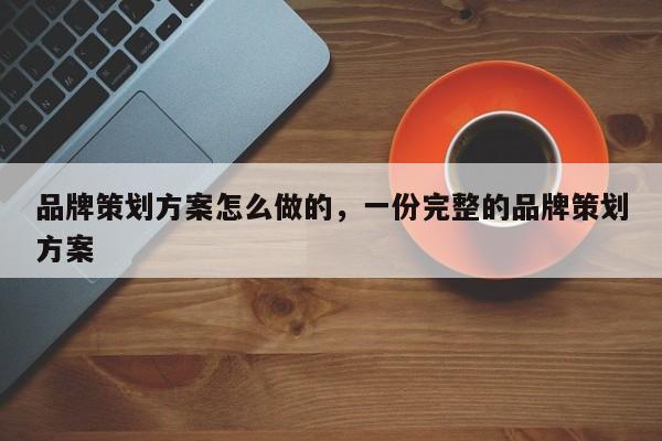 品牌策划方案怎么做的，一份完整的品牌策划方案