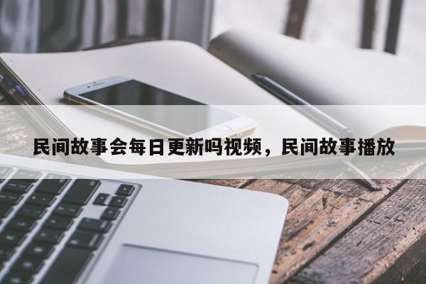 民间故事会每日更新吗视频，民间故事播放