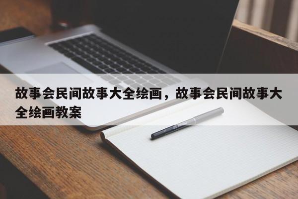 故事会民间故事大全绘画，故事会民间故事大全绘画教案