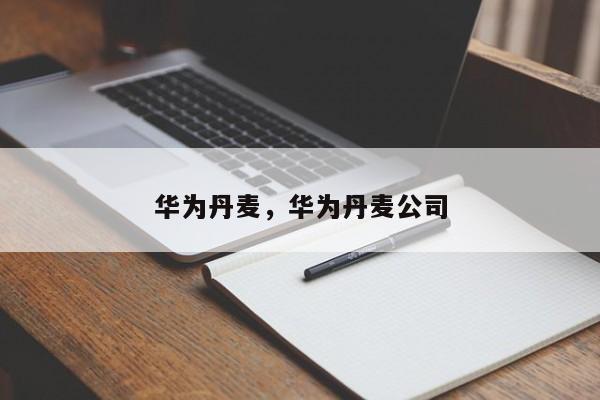 华为丹麦，华为丹麦公司