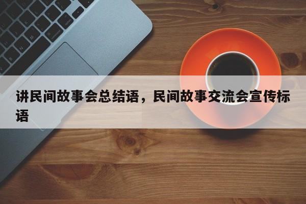 讲民间故事会总结语，民间故事交流会宣传标语