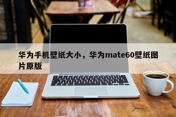 华为手机壁纸大小，华为mate60壁纸图片原版