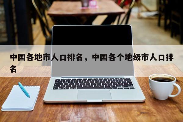 2024年地级市人口排名_2024我国10大城市人口:重庆稳居第1,郑州增长最多,成都超