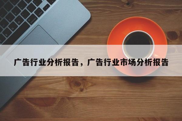 广告行业分析报告，广告行业市场分析报告