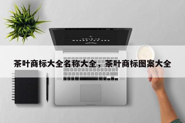 茶叶商标大全名称大全，茶叶商标图案大全