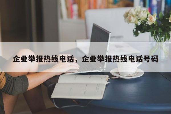 企业举报热线电话，企业举报热线电话号码