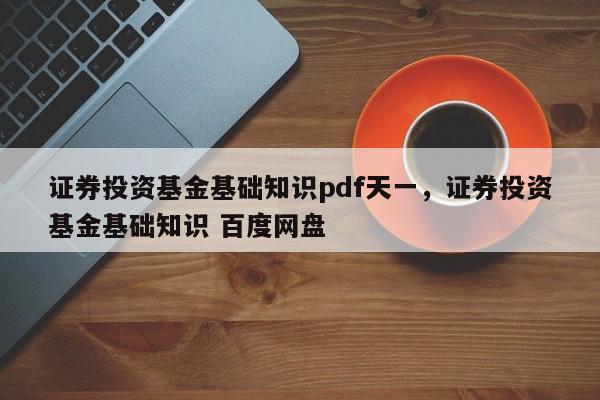 证券投资基金基础知识pdf天一，证券投资基金基础知识 百度网盘