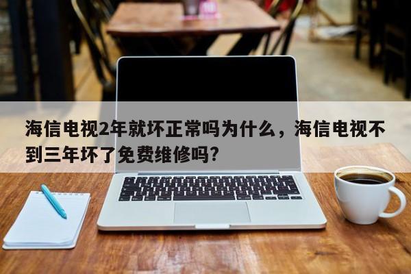 海信电视2年就坏正常吗为什么，海信电视不到三年坏了免费维修吗?