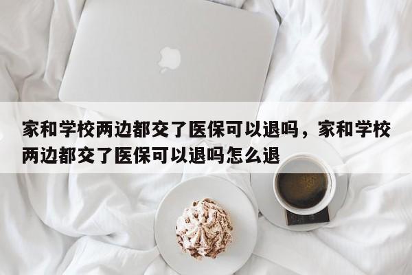 家和学校两边都交了医保可以退吗，家和学校两边都交了医保可以退吗怎么退