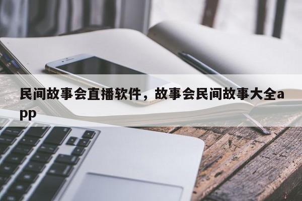 民间故事会直播软件，故事会民间故事大全app