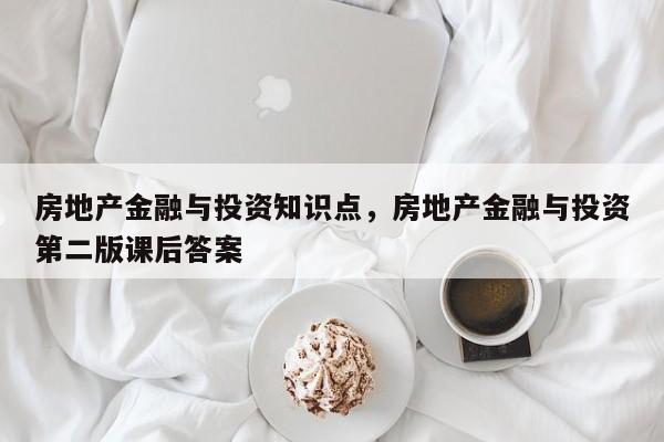 房地产金融与投资知识点，房地产金融与投资第二版课后答案