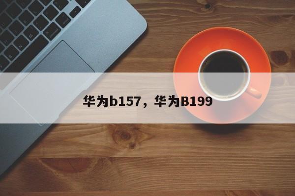 华为b157，华为B199