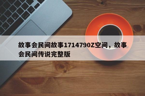 故事会民间故事1714790Z空间，故事会民间传说完整版