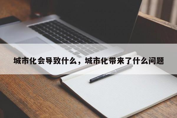 城市化会导致什么，城市化带来了什么问题